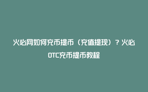 火必网如何充币提币（充值提现）？火必OTC充币提币教程