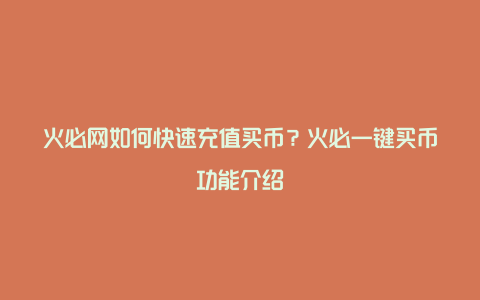 火必网如何快速充值买币？火必一键买币功能介绍