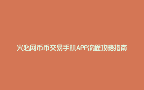 火必网币币交易手机APP流程攻略指南