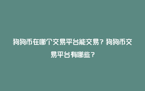 狗狗币在哪个交易平台能交易？狗狗币交易平台有哪些？