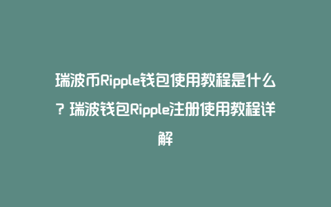 瑞波币Ripple钱包使用教程是什么？瑞波钱包Ripple注册使用教程详解