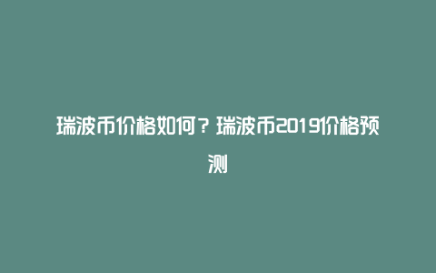 瑞波币价格如何？瑞波币2019价格预测