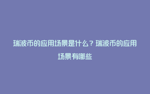 瑞波币的应用场景是什么？瑞波币的应用场景有哪些