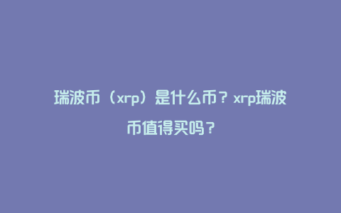 瑞波币（xrp）是什么币？xrp瑞波币值得买吗？