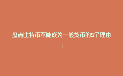 盘点比特币不能成为一般货币的5个理由!