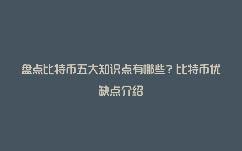 盘点比特币五大知识点有哪些？比特币优缺点介绍