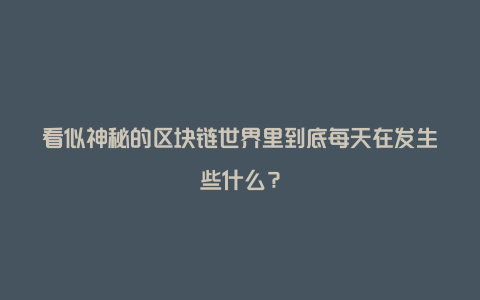 看似神秘的区块链世界里到底每天在发生些什么？