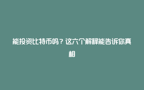 能投资比特币吗？这六个解释能告诉你真相