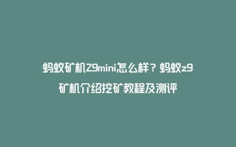 蚂蚁矿机Z9mini怎么样？蚂蚁z9矿机介绍挖矿教程及测评