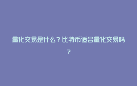 量化交易是什么？比特币适合量化交易吗？