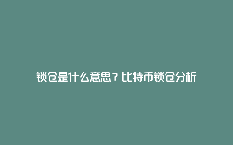 锁仓是什么意思？比特币锁仓分析