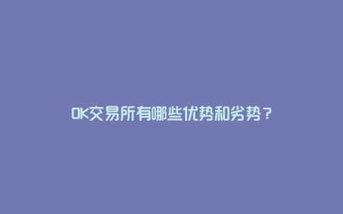 OK交易所有哪些优势和劣势？