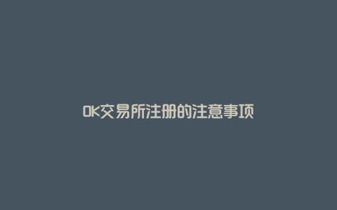 OK交易所注册的注意事项