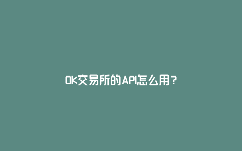 OK交易所的API怎么用？