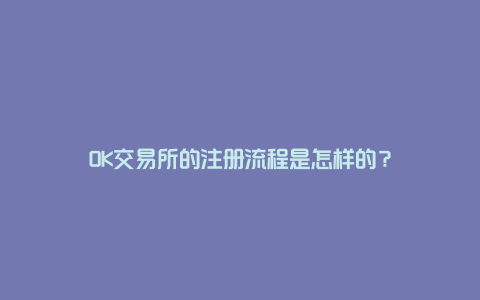 OK交易所的注册流程是怎样的？