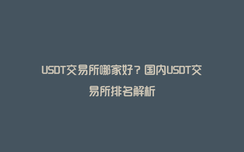 USDT交易所哪家好？国内USDT交易所排名解析