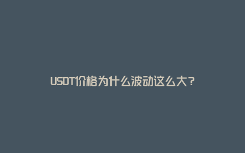 USDT价格为什么波动这么大？