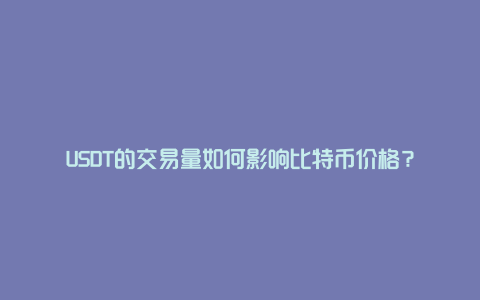 USDT的交易量如何影响比特币价格？