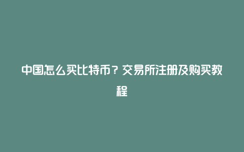 中国怎么买比特币？交易所注册及购买教程