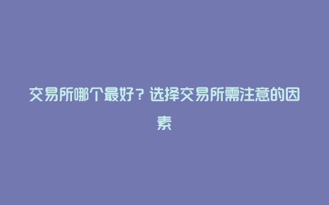 交易所哪个最好？选择交易所需注意的因素