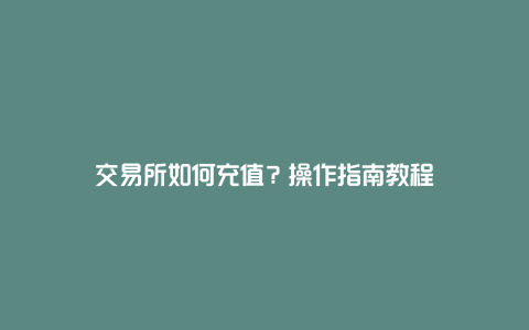 交易所如何充值？操作指南教程