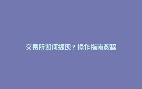 交易所如何提现？操作指南教程