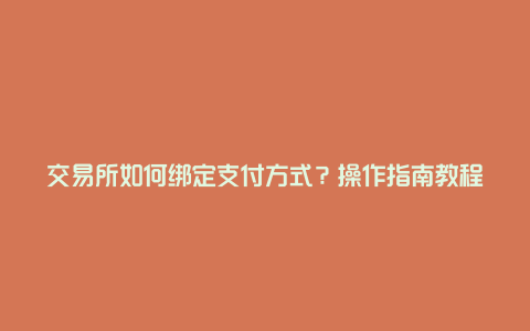 交易所如何绑定支付方式？操作指南教程