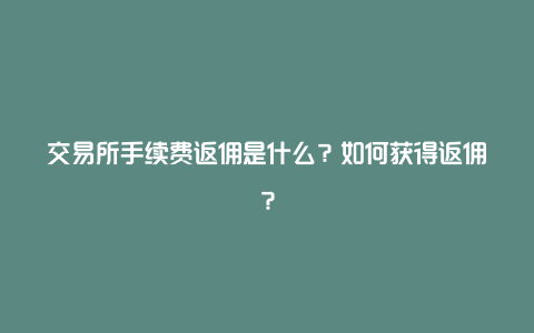 交易所手续费返佣是什么？如何获得返佣？