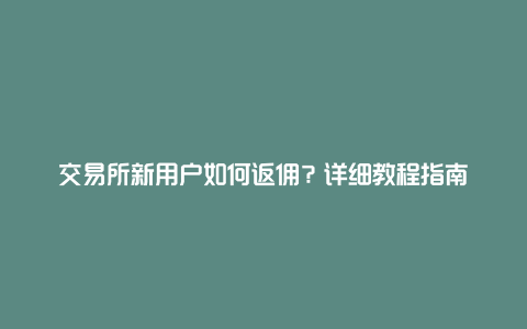 交易所新用户如何返佣？详细教程指南