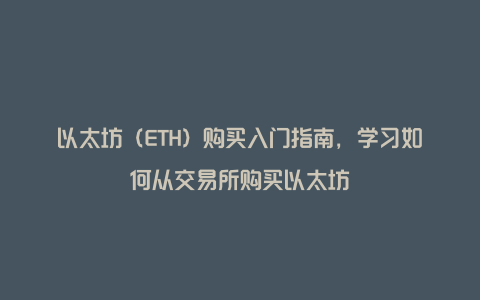 以太坊（ETH）购买入门指南，学习如何从交易所购买以太坊