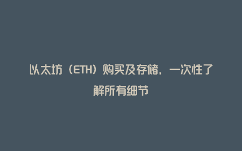 以太坊（ETH）购买及存储，一次性了解所有细节