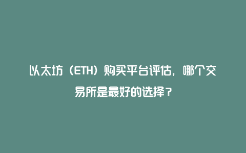 以太坊（ETH）购买平台评估，哪个交易所是最好的选择？