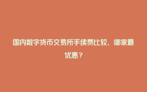 国内数字货币交易所手续费比较，哪家最优惠？