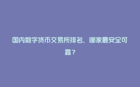 国内数字货币交易所排名，哪家最安全可靠？