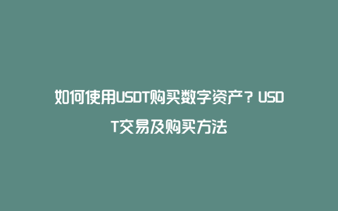 如何使用USDT购买数字资产？USDT交易及购买方法