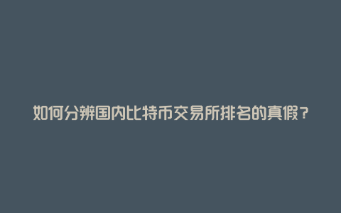 如何分辨国内比特币交易所排名的真假？