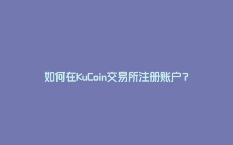 如何在KuCoin交易所注册账户？