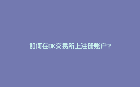 如何在OK交易所上注册账户？