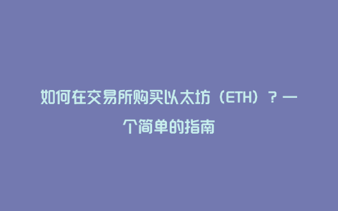 如何在交易所购买以太坊（ETH）？一个简单的指南