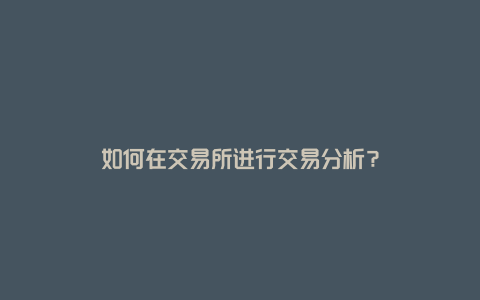 如何在交易所进行交易分析？