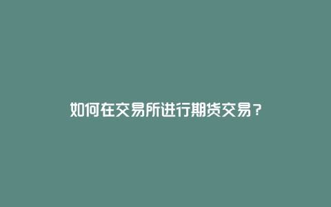 如何在交易所进行期货交易？