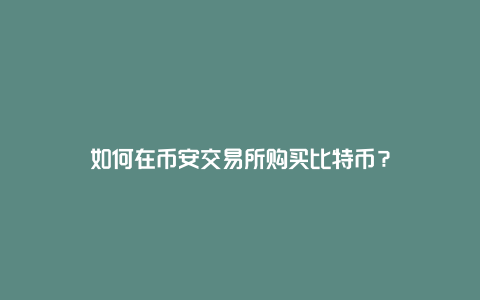 如何在币安交易所购买比特币？