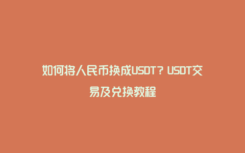 如何将人民币换成USDT？USDT交易及兑换教程