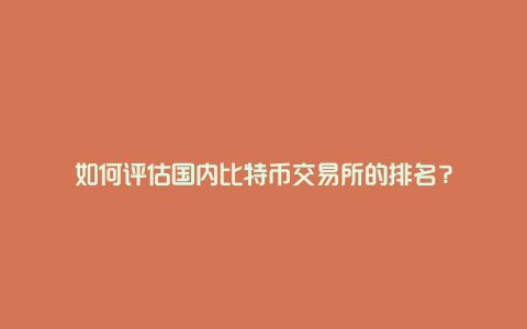 如何评估国内比特币交易所的排名？