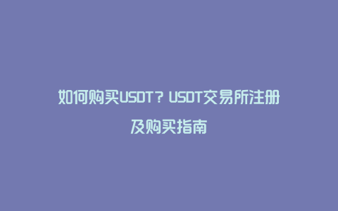 如何购买USDT？USDT交易所注册及购买指南