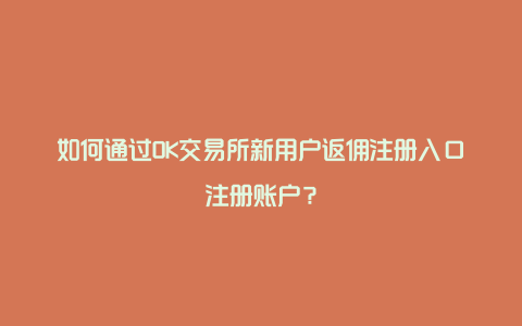 如何通过OK交易所新用户返佣注册入口注册账户？