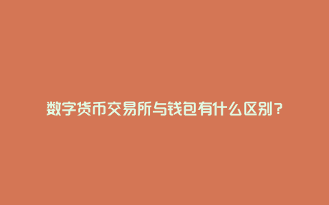 数字货币交易所与钱包有什么区别？