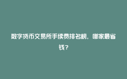 数字货币交易所手续费排名榜，哪家最省钱？