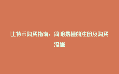 比特币购买指南：简明易懂的注册及购买流程