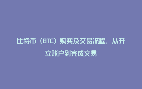 比特币（BTC）购买及交易流程，从开立账户到完成交易